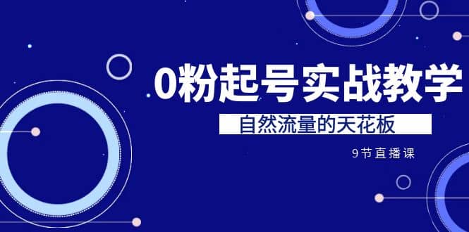 某收费培训7-8月课程：0粉起号实战教学，自然流量的天花板（9节）-先锋思维