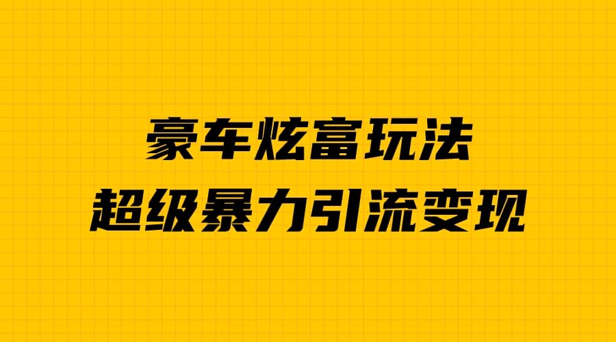 豪车炫富独家玩法，暴力引流多重变现，手把手教学-先锋思维