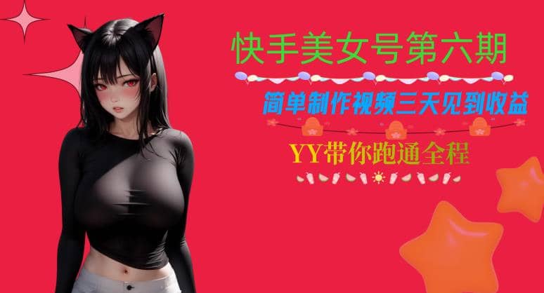 快手美女号第六期，简单制作视频三天见到收益【揭秘】-先锋思维
