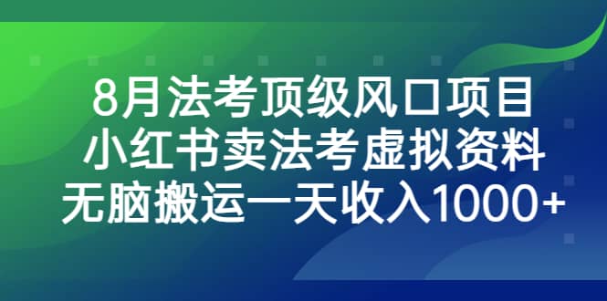 8月法考顶级风口项目，小红书卖法考虚拟资料，无脑搬运一天收入1000-先锋思维