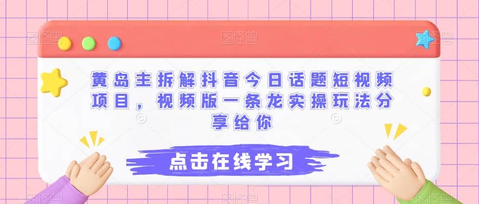 黄岛主拆解抖音今日话题短视频项目，视频版一条龙实操玩法分享给你-先锋思维