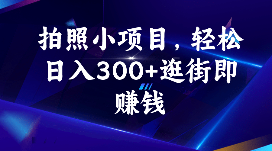 拍照小项目，轻松日入300 逛街即赚钱-先锋思维