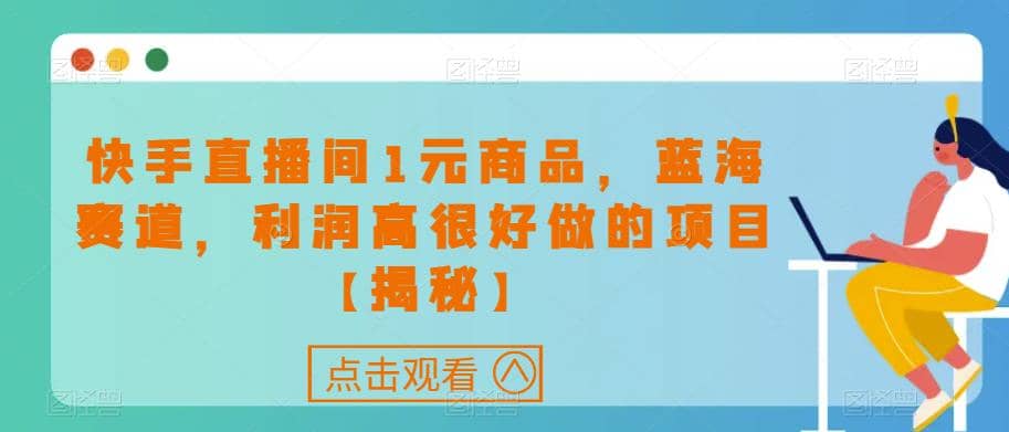 快手直播间1元商品，蓝海赛道，利润高很好做的项目【揭秘】-先锋思维