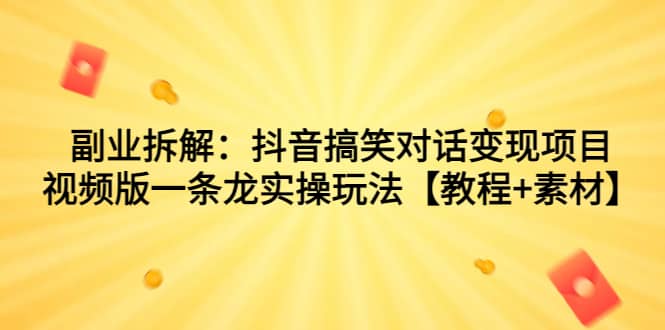 副业拆解：抖音搞笑对话变现项目，视频版一条龙实操玩法【教程 素材】-先锋思维