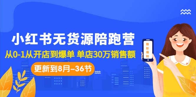 小红书无货源陪跑营：从0-1从开店到爆单 单店30万销售额（更至8月-36节课）-先锋思维