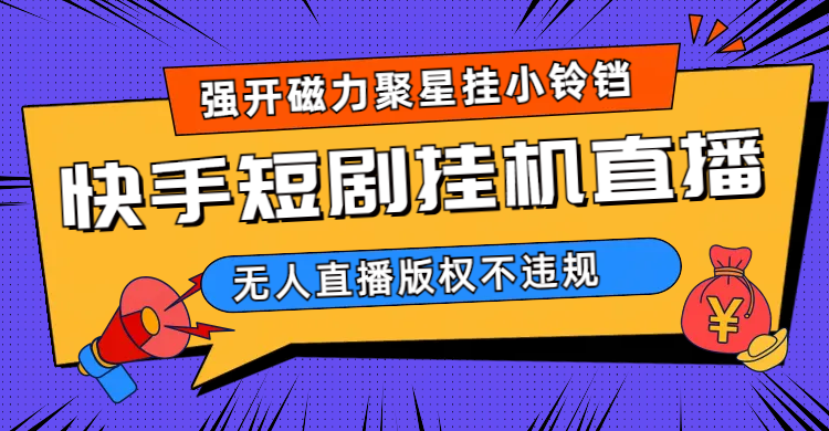 快手短剧无人直播强开磁力聚星挂小铃铛（教程 素材）-先锋思维