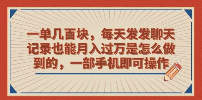 一单几百块，每天发发聊天记录也能月入过万是怎么做到的，一部手机即可操作-先锋思维