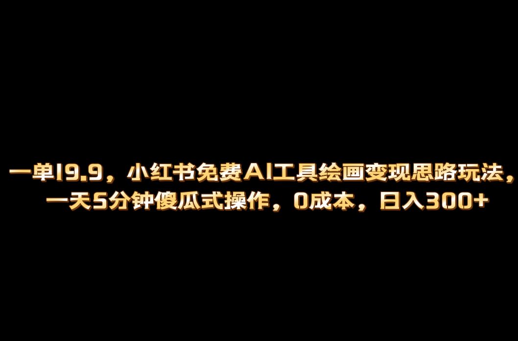 小红书免费AI工具绘画变现玩法，一天5分钟傻瓜式操作，0成本日入300-先锋思维