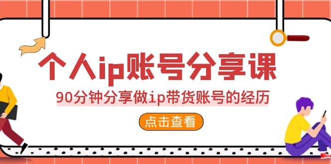 2023个人ip账号分享课，90分钟分享做ip带货账号的经历-先锋思维
