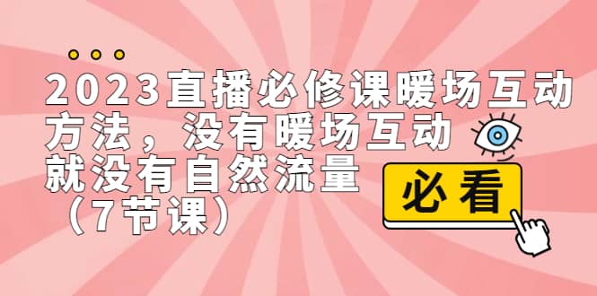 2023直播·必修课暖场互动方法，没有暖场互动，就没有自然流量（7节课）-先锋思维