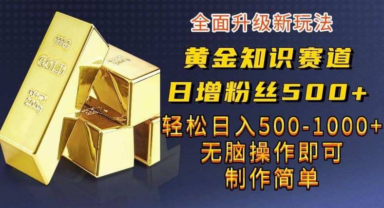 黄金知识赛道，一条作品涨粉500 ，私域高利润单品转化，一部手机轻松实现日入500【揭秘】-先锋思维