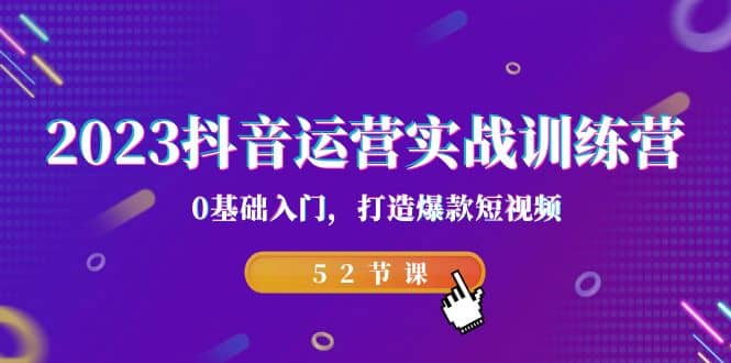 2023抖音运营实战训练营，0基础入门，打造爆款短视频（52节课）-先锋思维