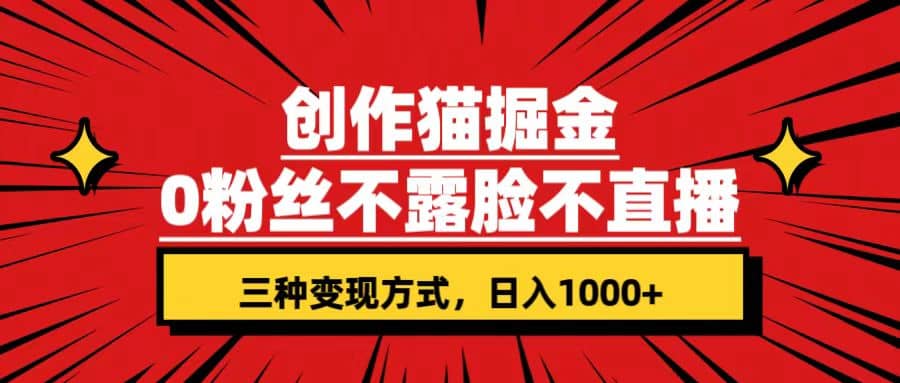 创作猫掘金，0粉丝不直播不露脸，三种变现方式 日入1000 轻松上手(附资料)-先锋思维