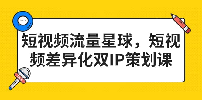 短视频流量星球，短视频差异化双IP策划课（2023新版）-先锋思维