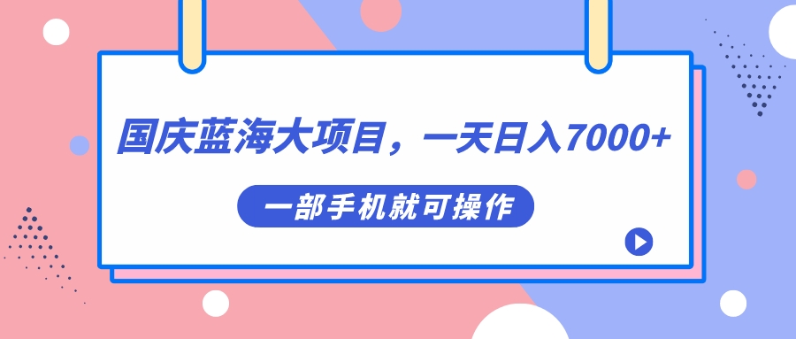 国庆蓝海大项目，一天日入7000 ，一部手机就可操作-先锋思维