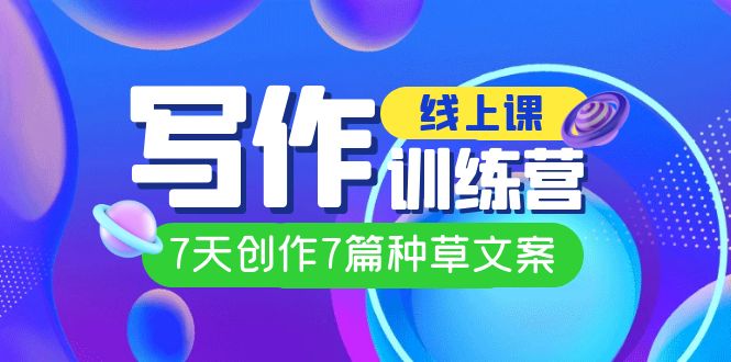 线上创作写作训练营，7天创作7篇种草文案（7节直播课）-先锋思维
