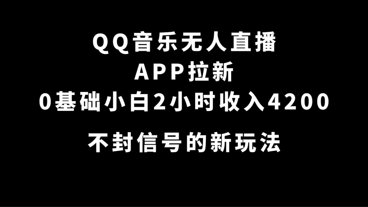 QQ音乐无人直播APP拉新，0基础小白2小时收入4200 不封号新玩法(附500G素材)-先锋思维