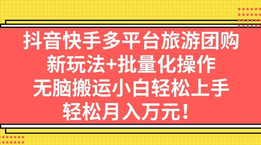 抖音快手多平台旅游团购，新玩法 批量化操作-先锋思维