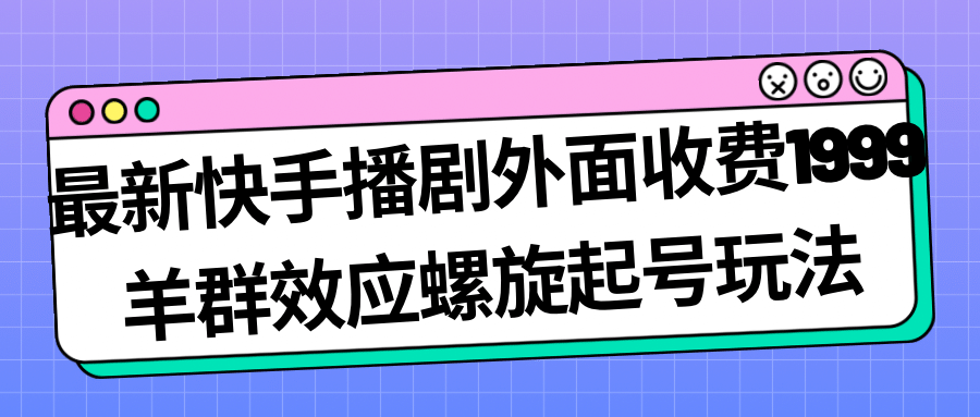 最新快手播剧外面收费1999羊群效应螺旋起号玩法配合流量日入几百完全没问题-先锋思维