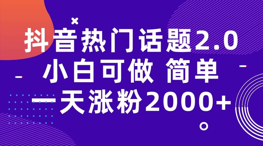 抖音热门话题玩法2.0，一天涨粉2000 （附软件 素材）-先锋思维