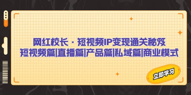 网红校长·短视频IP变现通关秘笈：短视频篇 直播篇 产品篇 私域篇 商业模式-先锋思维