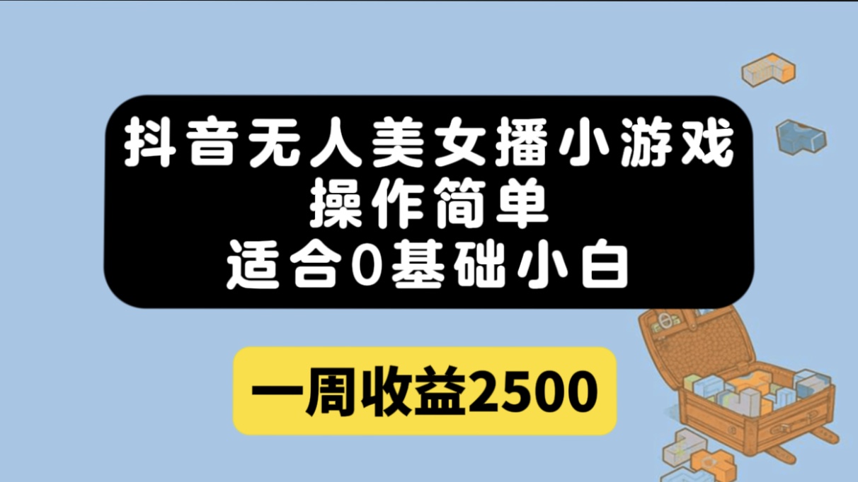 抖音无人美女播小游戏，操作简单，适合0基础小白一周收益2500-先锋思维