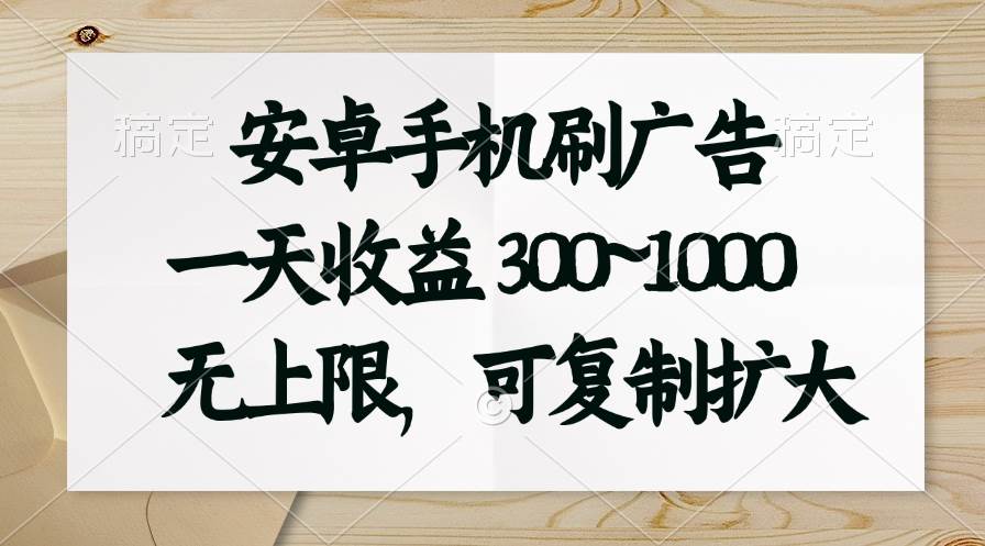 安卓手机刷广告。一天收益300~1000，无上限，可批量复制扩大-先锋思维