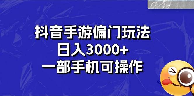 抖音手游偏门玩法，日入3000+，一部手机可操作-先锋思维