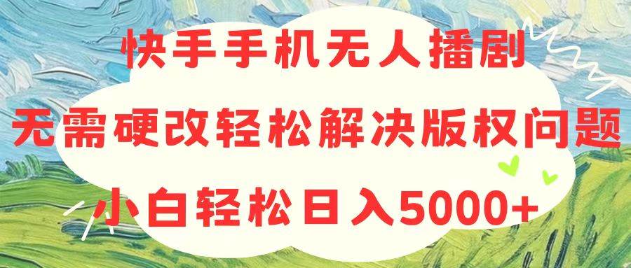 快手手机无人播剧，无需硬改，轻松解决版权问题，小白轻松日入5000+-先锋思维