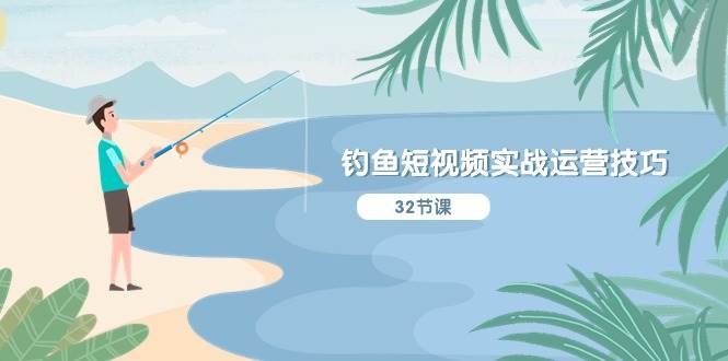 钓鱼短视频实战运营技巧，系统性讲解定位ip策划  能听懂，能落地，能实操-先锋思维