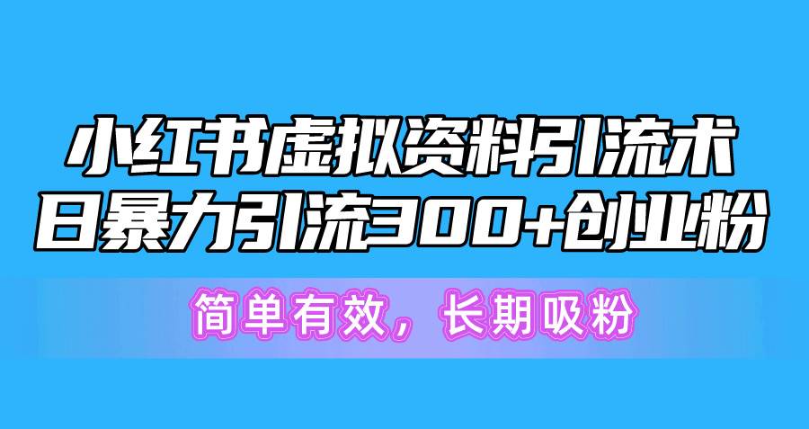 小红书虚拟资料引流术，日暴力引流300+创业粉，简单有效，长期吸粉-先锋思维