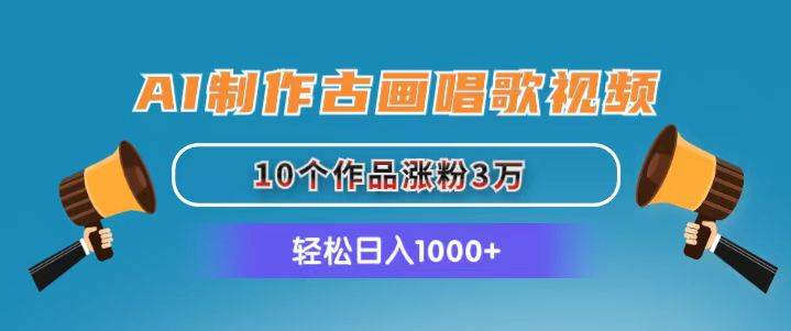 AI制作古画唱歌视频，10个作品涨粉3万，日入1000+-先锋思维