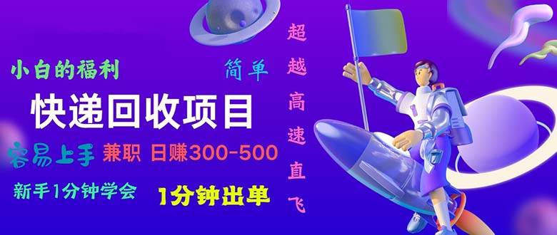 快递 回收项目，容易上手，小白一分钟学会，一分钟出单，日赚300~800-先锋思维