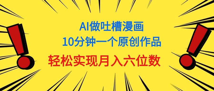 用AI做中式吐槽漫画，10分钟一个原创作品，轻松实现月入6位数-先锋思维