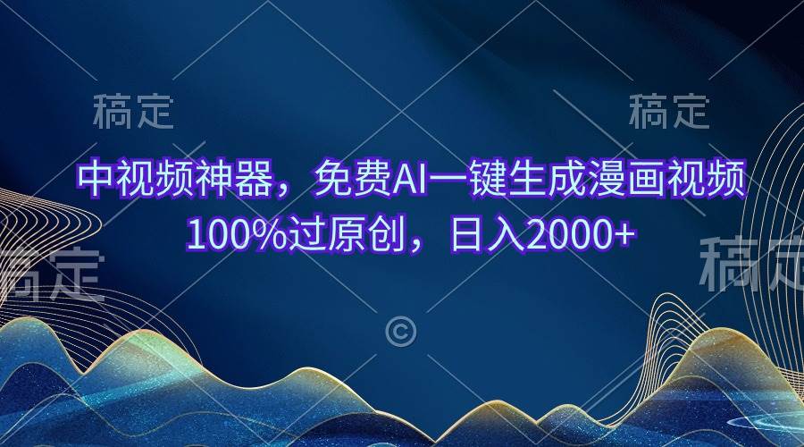 中视频神器，免费AI一键生成漫画视频100%过原创，日入2000+-先锋思维