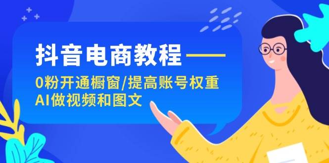 图片[1]-抖音电商教程：0粉开通橱窗/提高账号权重/AI做视频和图文-先锋思维