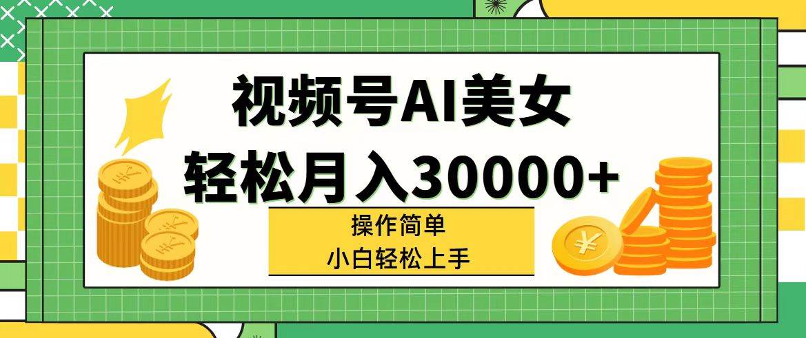 视频号AI美女，轻松月入30000+,操作简单小白也能轻松上手-先锋思维