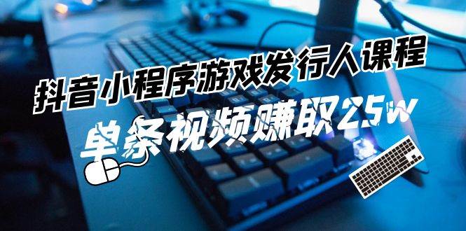 图片[1]-抖音小程序-游戏发行人课程：带你玩转游戏任务变现，单条视频赚取25w-先锋思维