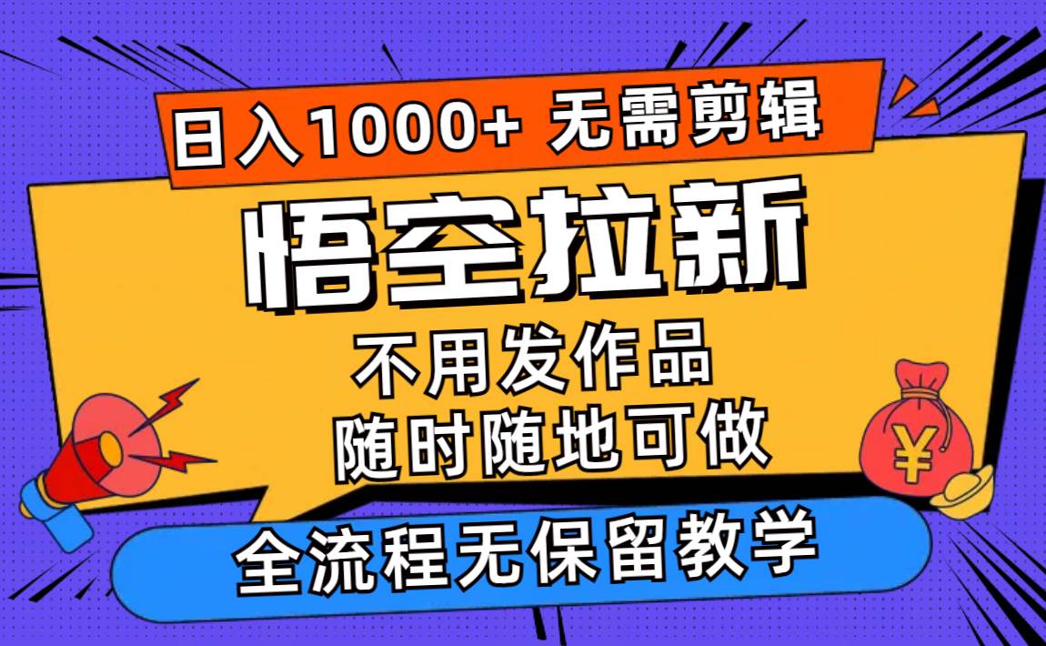 悟空拉新日入1000+无需剪辑当天上手，一部手机随时随地可做，全流程无…-先锋思维