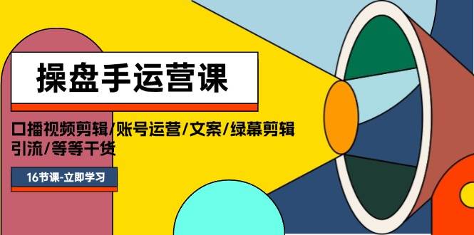 操盘手运营课程：口播视频剪辑/账号运营/文案/绿幕剪辑/引流/干货/16节-先锋思维