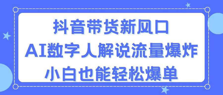 抖音带货新风口，AI数字人解说，流量爆炸，小白也能轻松爆单-先锋思维