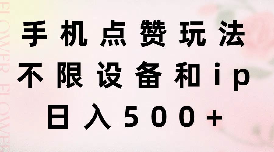 手机点赞玩法，不限设备和ip，日入500+-先锋思维