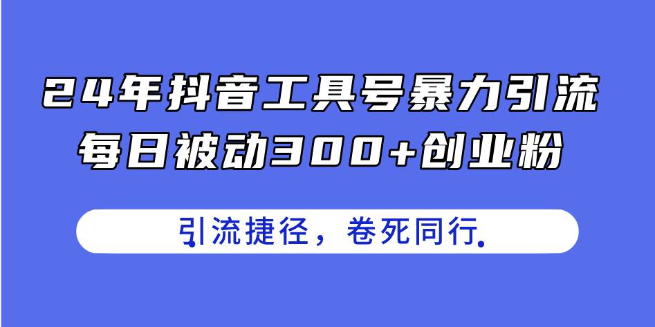 24年抖音工具号暴力引流，每日被动300+创业粉，创业粉捷径，卷死同行-先锋思维
