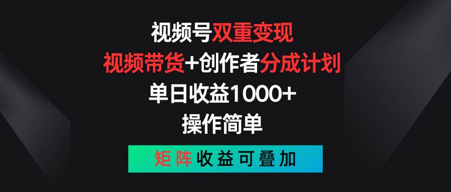 视频号双重变现，视频带货+创作者分成计划 , 单日收益1000+，可矩阵-先锋思维