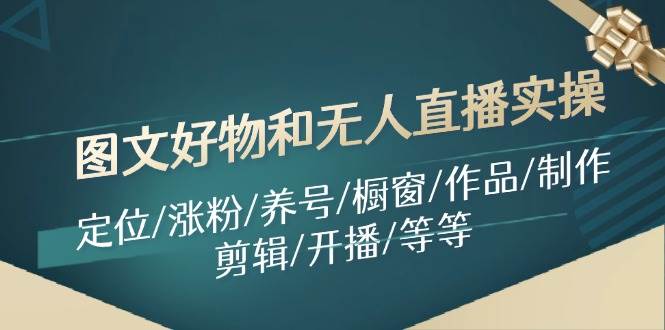 图片[1]-图文好物和无人直播实操：定位/涨粉/养号/橱窗/作品/制作/剪辑/开播/等等-先锋思维