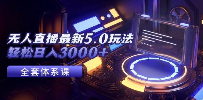 无人直播最新5.0玩法，轻松日入3000+-先锋思维