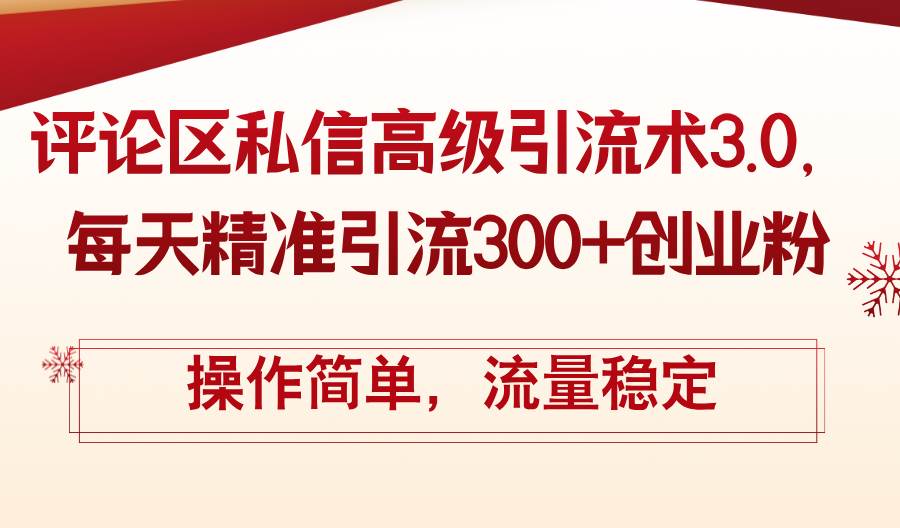 评论区私信高级引流术3.0，每天精准引流300+创业粉，操作简单，流量稳定-先锋思维