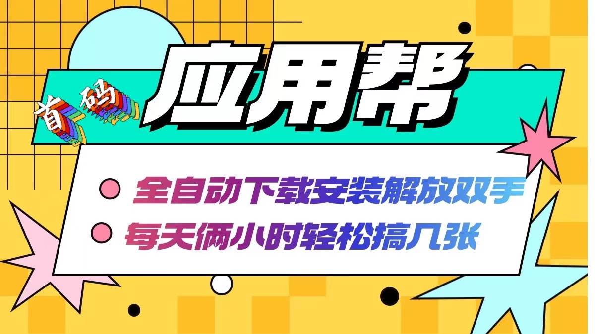 应用帮下载安装拉新玩法 全自动下载安装到卸载 每天俩小时轻松搞几张-先锋思维