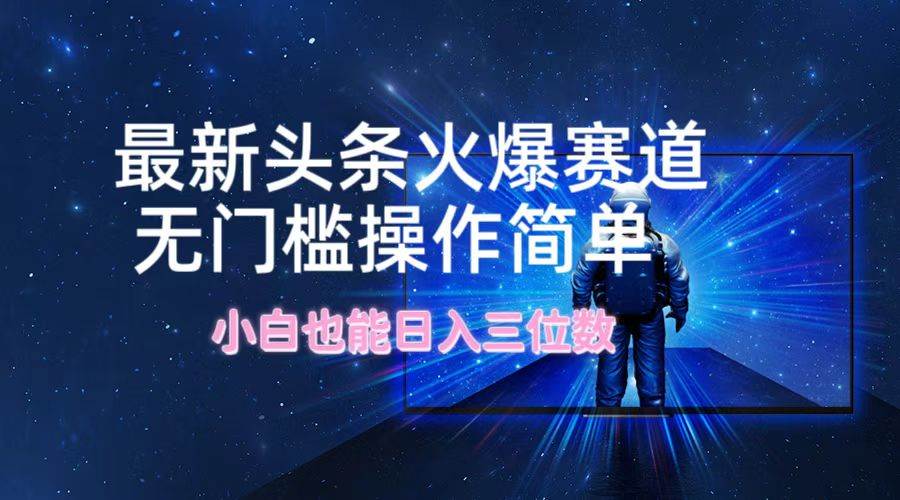 最新头条火爆赛道，无门槛操作简单，小白也能日入三位数-先锋思维