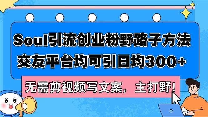 Soul引流创业粉野路子方法，交友平台均可引日均300+，无需剪视频写文案…-先锋思维
